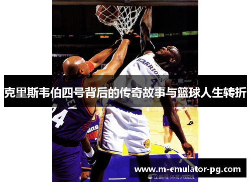 克里斯韦伯四号背后的传奇故事与篮球人生转折 克里斯韦伯四号背后的传奇故事与篮球人生转折