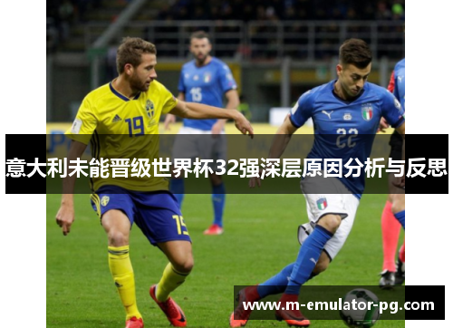 意大利未能晋级世界杯32强深层原因分析与反思 意大利未能晋级世界杯32强深层原因分析与反思