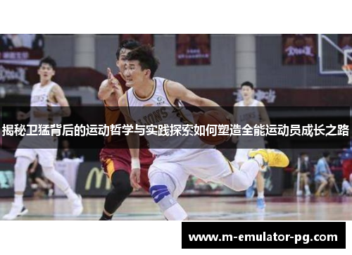 揭秘卫猛背后的运动哲学与实践探索如何塑造全能运动员成长之路 揭秘卫猛背后的运动哲学与实践探索如何塑造全能运动员成长之路