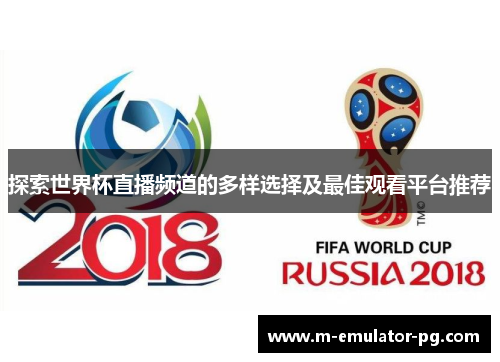 探索世界杯直播频道的多样选择及最佳观看平台推荐 探索世界杯直播频道的多样选择及最佳观看平台推荐