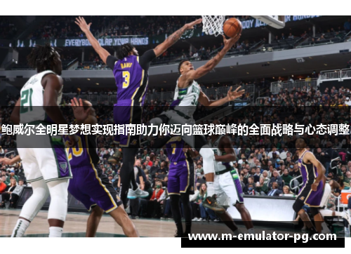 鲍威尔全明星梦想实现指南助力你迈向篮球巅峰的全面战略与心态调整 鲍威尔全明星梦想实现指南助力你迈向篮球巅峰的全面战略与心态调整