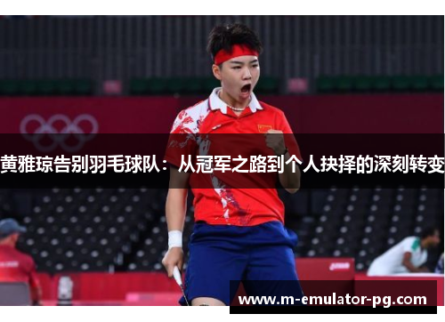 黄雅琼告别羽毛球队:从冠军之路到个人抉择的深刻转变 黄雅琼告别羽毛球队:从冠军之路到个人抉择的深刻转变
