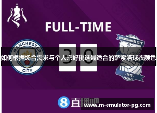 如何根据场合需求与个人喜好挑选最适合的萨索洛球衣颜色 如何根据场合需求与个人喜好挑选最适合的萨索洛球衣颜色
