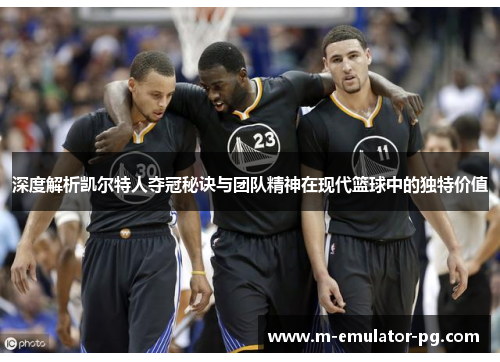 深度解析凯尔特人夺冠秘诀与团队精神在现代篮球中的独特价值 深度解析凯尔特人夺冠秘诀与团队精神在现代篮球中的独特价值