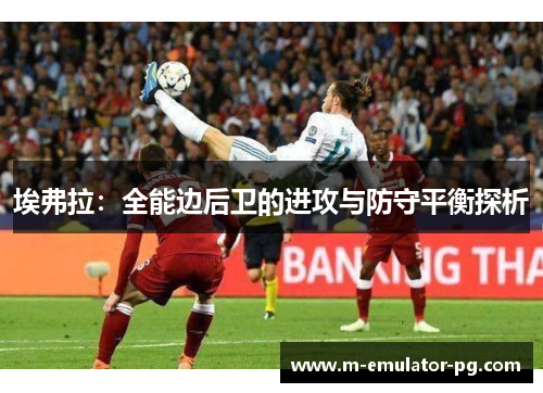 埃弗拉:全能边后卫的进攻与防守平衡探析 埃弗拉:全能边后卫的进攻与防守平衡探析