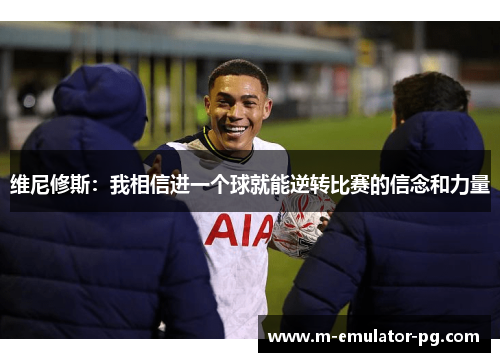 维尼修斯:我相信进一个球就能逆转比赛的信念和力量 维尼修斯:我相信进一个球就能逆转比赛的信念和力量