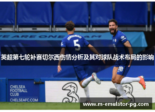 英超第七轮补赛切尔西伤情分析及其对球队战术布局的影响 英超第七轮补赛切尔西伤情分析及其对球队战术布局的影响