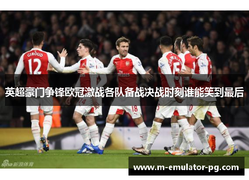 英超豪门争锋欧冠激战各队备战决战时刻谁能笑到最后 英超豪门争锋欧冠激战各队备战决战时刻谁能笑到最后
