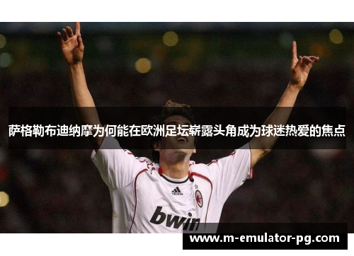 萨格勒布迪纳摩为何能在欧洲足坛崭露头角成为球迷热爱的焦点 萨格勒布迪纳摩为何能在欧洲足坛崭露头角成为球迷热爱的焦点