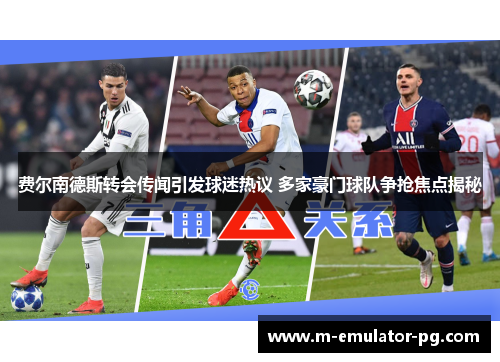 费尔南德斯转会传闻引发球迷热议 多家豪门球队争抢焦点揭秘 费尔南德斯转会传闻引发球迷热议 多家豪门球队争抢焦点揭秘