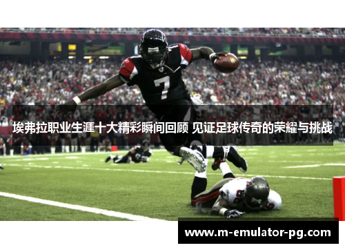埃弗拉职业生涯十大精彩瞬间回顾 见证足球传奇的荣耀与挑战