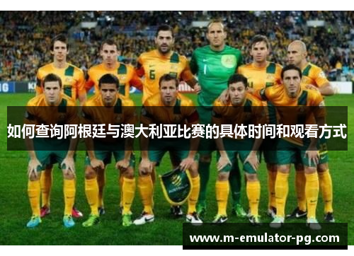 如何查询阿根廷与澳大利亚比赛的具体时间和观看方式 如何查询阿根廷与澳大利亚比赛的具体时间和观看方式