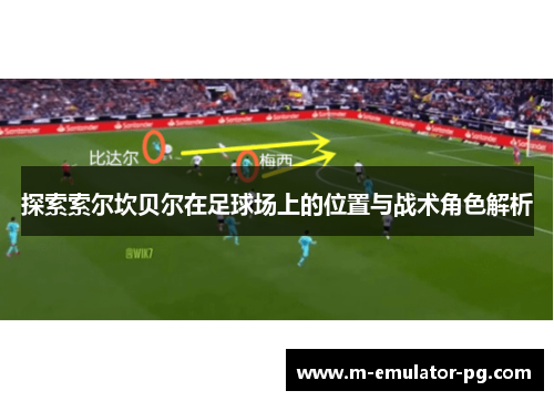 探索索尔坎贝尔在足球场上的位置与战术角色解析 探索索尔坎贝尔在足球场上的位置与战术角色解析