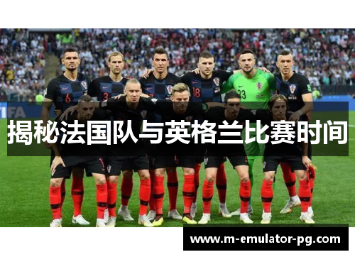 揭秘法国队与英格兰比赛时间 揭秘法国队与英格兰比赛时间