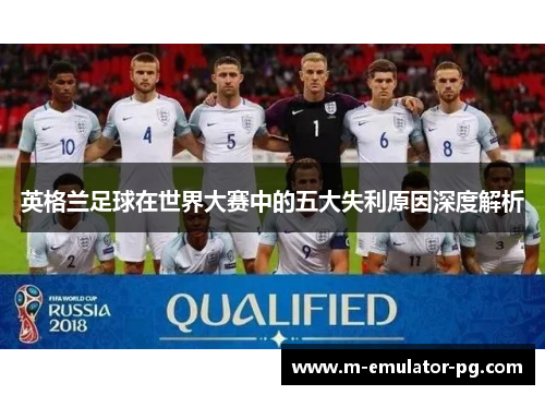 英格兰足球在世界大赛中的五大失利原因深度解析