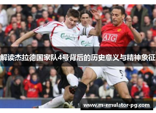 解读杰拉德国家队4号背后的历史意义与精神象征