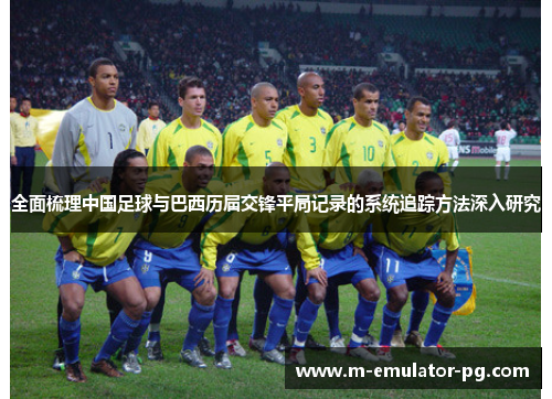 全面梳理中国足球与巴西历届交锋平局记录的系统追踪方法深入研究 全面梳理中国足球与巴西历届交锋平局记录的系统追踪方法深入研究