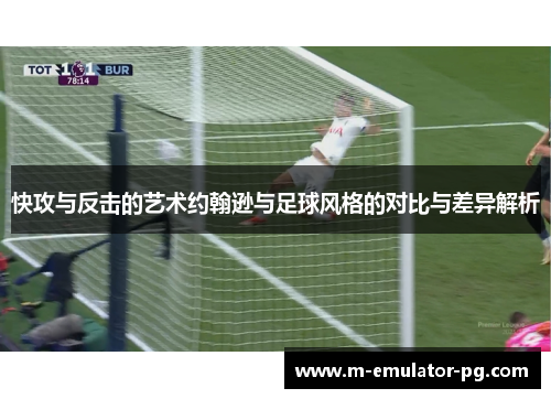 快攻与反击的艺术约翰逊与足球风格的对比与差异解析