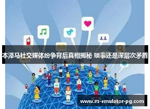 本泽马社交媒体纷争背后真相揭秘 琐事还是深层次矛盾