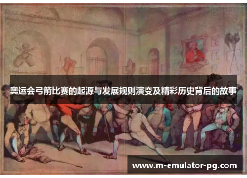 奥运会弓箭比赛的起源与发展规则演变及精彩历史背后的故事 奥运会弓箭比赛的起源与发展规则演变及精彩历史背后的故事