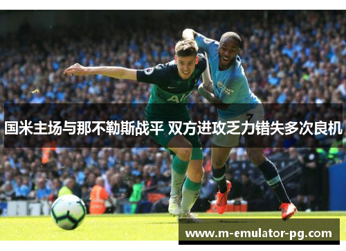 国米主场与那不勒斯战平 双方进攻乏力错失多次良机