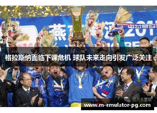 格拉斯纳面临下课危机 球队未来走向引发广泛关注 格拉斯纳面临下课危机 球队未来走向引发广泛关注