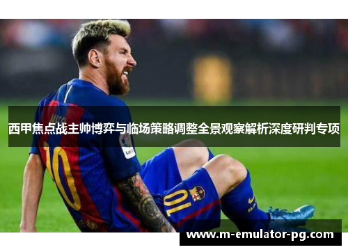西甲焦点战主帅博弈与临场策略调整全景观察解析深度研判专项