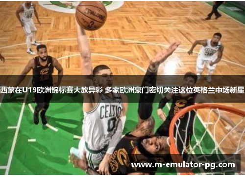 西蒙在U19欧洲锦标赛大放异彩 多家欧洲豪门密切关注这位英格兰中场新星