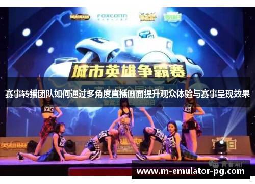 赛事转播团队如何通过多角度直播画面提升观众体验与赛事呈现效果