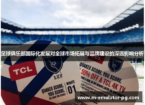 足球俱乐部国际化发展对全球市场拓展与品牌建设的深远影响分析