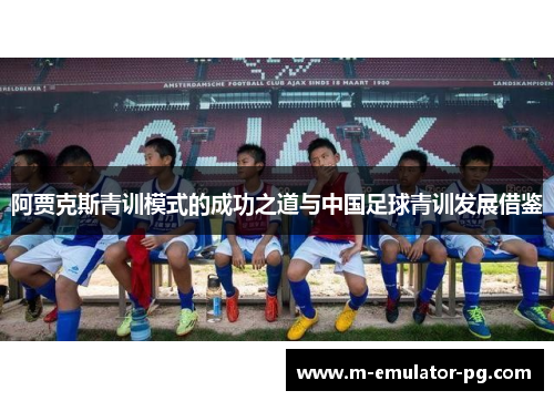 阿贾克斯青训模式的成功之道与中国足球青训发展借鉴 阿贾克斯青训模式的成功之道与中国足球青训发展借鉴