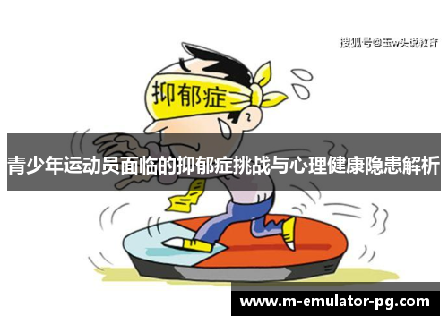 青少年运动员面临的抑郁症挑战与心理健康隐患解析 青少年运动员面临的抑郁症挑战与心理健康隐患解析