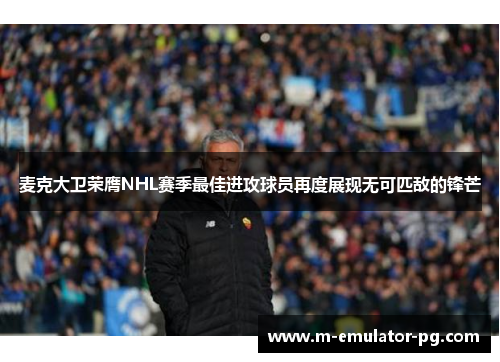 麦克大卫荣膺NHL赛季最佳进攻球员再度展现无可匹敌的锋芒