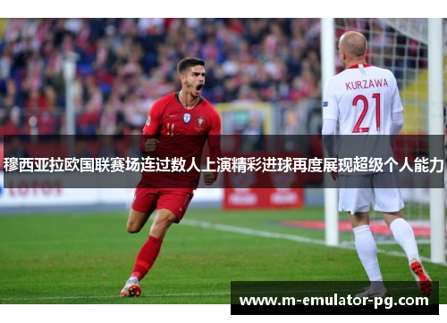穆西亚拉欧国联赛场连过数人上演精彩进球再度展现超级个人能力