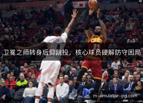 卫冕之师转身后仰跳投，核心球员硬解防守困局