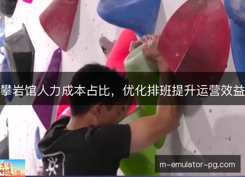 攀岩馆人力成本占比，优化排班提升运营效益