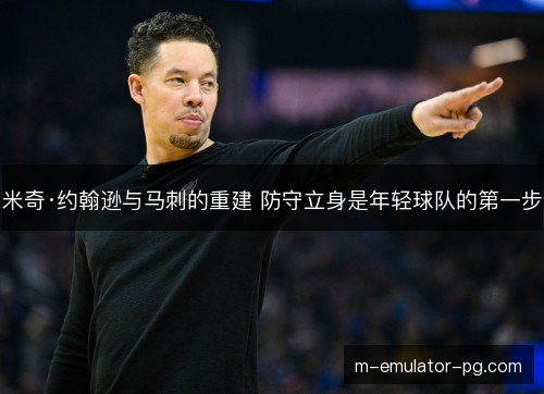 米奇·约翰逊与马刺的重建 防守立身是年轻球队的第一步